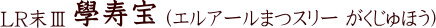 LR末Ⅲ 學寿宝(エルアールまつスリー がくじゅほう)